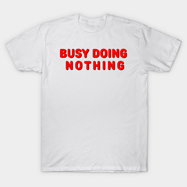 Busy Doing Nothing In Red Busy Doing Nothing TShirt TeePublic